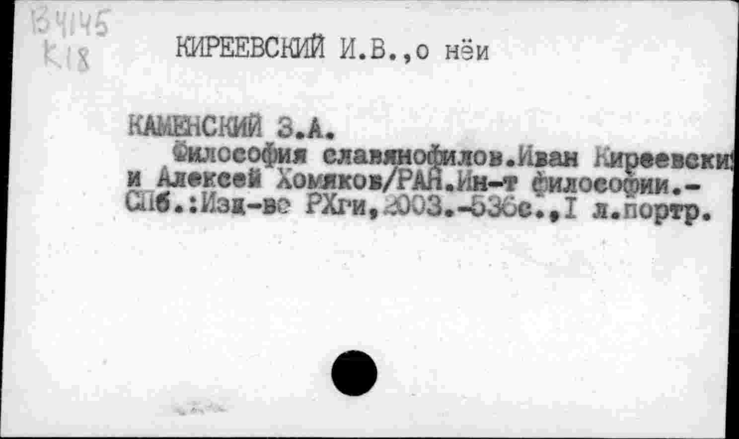 ﻿КИРЕЕВСКИЙ И.В.,о нэи
КАМЕНСКИЙ З.А.
Смлоеофия елавямофилов.Иван ^иреевски Алексей ломякоа/РАН.Ин-т философии.-
И
Сиб.:Йзж-во РХг'и,^03.-&36с7#1 л.портр.